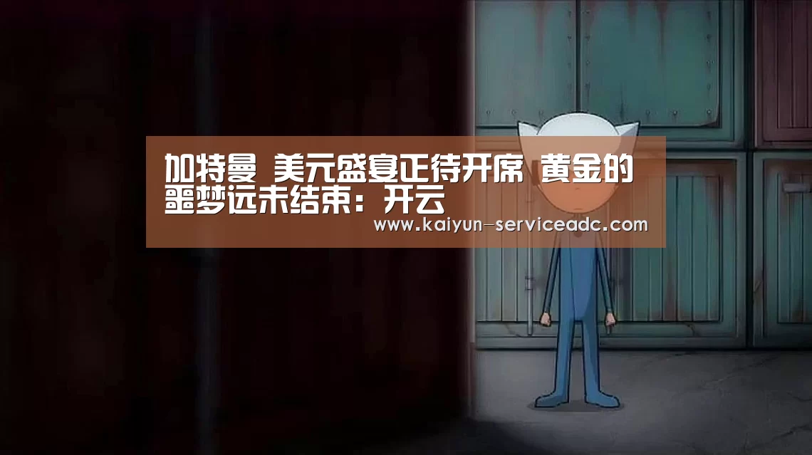 加特曼 美元盛宴正待开席 黄金的噩梦远未结束：开云(图1)