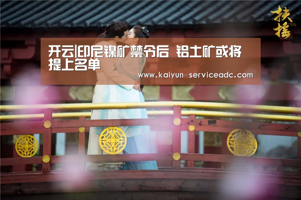 开云|印尼镍矿禁令后 铝土矿或将提上名单(图3)