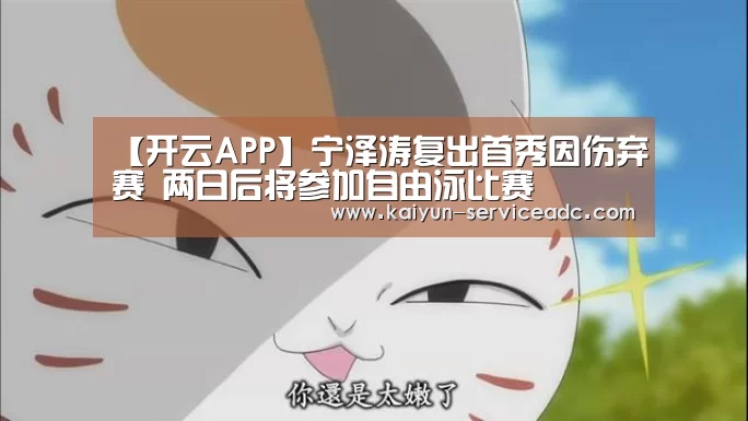 【开云APP】宁泽涛复出首秀因伤弃赛 两日后将参加自由泳比赛(图2)