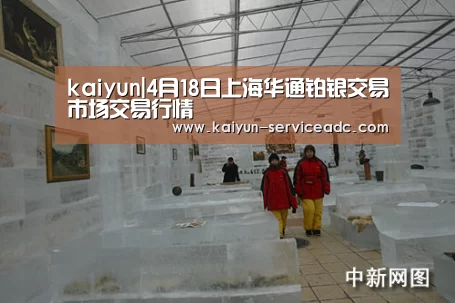 kaiyun|4月18日上海华通铂银交易市场交易行情(图3) 开云APP